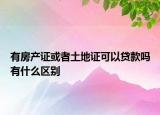 有房产证或者土地证可以贷款吗有什么区别