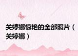关婷娜惊艳的全部照片（关婷娜）