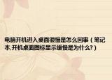 电脑开机进入桌面很慢是怎么回事（笔记本,开机桌面图标显示缓慢是为什么?）