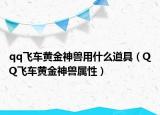 qq飞车黄金神兽用什么道具（QQ飞车黄金神兽属性）