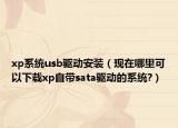 xp系统usb驱动安装（现在哪里可以下载xp自带sata驱动的系统?）