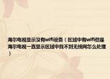 海尔电视显示没有wifi设备（区域中有wifi但是海尔电视一直显示区域中找不到无线网怎么处理）