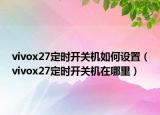 vivox27定时开关机如何设置（vivox27定时开关机在哪里）