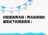 问题首富黄光裕（黄光裕真相欲望驱逐下的首富困境）