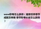 wow称号怎么获得（魔兽世界春节成就怎样做 春节称号长者怎么获得）