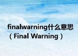 finalwarning什么意思（Final Warning）