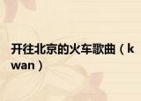 开往北京的火车歌曲（kwan）