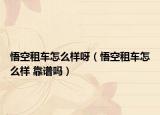悟空租车怎么样呀（悟空租车怎么样 靠谱吗）