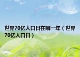 世界70亿人口日在哪一年（世界70亿人口日）