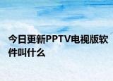 今日更新PPTV电视版软件叫什么