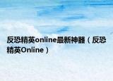 反恐精英online最新神器（反恐精英Online）