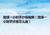 地球一小时手抄报视频（地球一小时手抄报怎么画）