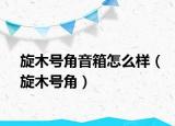 旋木号角音箱怎么样（旋木号角）