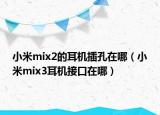 小米mix2的耳机插孔在哪（小米mix3耳机接口在哪）