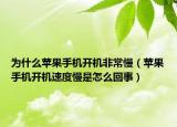 为什么苹果手机开机非常慢（苹果手机开机速度慢是怎么回事）