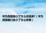 华为微信缩小了怎么弄回来?（华为微信窗口变小了怎么恢复）