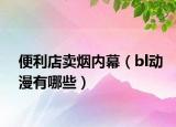 便利店卖烟内幕（bl动漫有哪些）