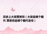 历史上大梁萧景琰（大梁是哪个朝代 萧景琰是哪个朝代皇帝）