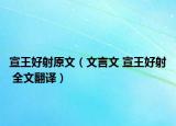 宣王好射原文（文言文 宣王好射 全文翻译）