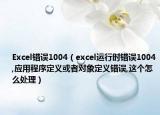 Excel错误1004（excel运行时错误1004,应用程序定义或者对象定义错误,这个怎么处理）