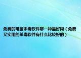免费的电脑杀毒软件哪一种最好用（免费又实用的杀毒软件有什么比较好的）