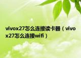 vivox27怎么连接读卡器（vivox27怎么连接wifi）
