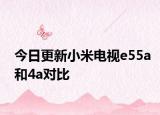 今日更新小米电视e55a和4a对比