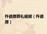 仵德厚葬礼视频（仵德厚）