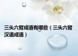 三头六臂成语有哪些（三头六臂 汉语成语）