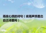 雨夜心烦的诗句（夜雨声烦是出自古诗里吗）