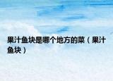 果汁鱼块是哪个地方的菜（果汁鱼块）