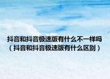 抖音和抖音极速版有什么不一样吗（抖音和抖音极速版有什么区别）