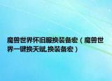 魔兽世界怀旧服换装备宏（魔兽世界一键换天赋,换装备宏）