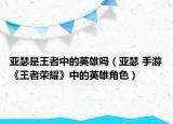 亚瑟是王者中的英雄吗（亚瑟 手游《王者荣耀》中的英雄角色）