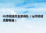 iG夺冠成员全部离队（ig夺冠成员都有谁）
