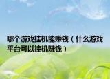 哪个游戏挂机能赚钱（什么游戏平台可以挂机赚钱）