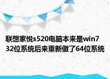 联想家悦s520电脑本来是win7 32位系统后来重新做了64位系统