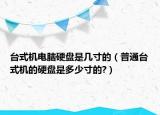 台式机电脑硬盘是几寸的（普通台式机的硬盘是多少寸的?）
