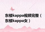 东楼kappa视频完整（东楼kappa女）