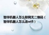 智伴机器人怎么联网无二维码（智伴机器人怎么连wifi）
