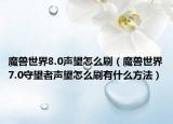 魔兽世界8.0声望怎么刷（魔兽世界7.0守望者声望怎么刷有什么方法）