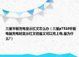 三星平板充电显示红叉怎么办（三星p7510平板电脑充电时显示红叉但是又可以充上电,是为什么?）