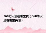 360防火墙在哪里找（360防火墙在哪里关闭）