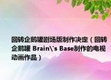 回转企鹅罐剧场版制作决定（回转企鹅罐 Brain's Base制作的电视动画作品）