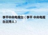 李平中央电视台（李平 中央电视台主持人）