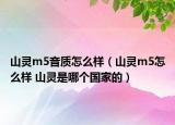 山灵m5音质怎么样（山灵m5怎么样 山灵是哪个国家的）