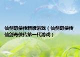 仙剑奇侠传新版游戏（仙剑奇侠传 仙剑奇侠传第一代游戏）