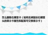 怎么删除右键显卡（如何去掉鼠标右键里头的显示卡属性和配置可交换显示卡）