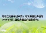 两年以内房子过户费（同学房屋过户请问2018年4月1日后房屋过户还收费吗）