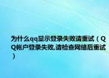 为什么qq显示登录失败请重试（QQ帐户登录失败,请检查网络后重试）